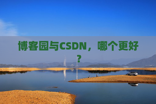 博客园与CSDN，哪个更好？