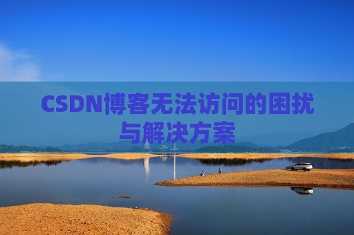 CSDN博客无法访问的困扰与解决方案