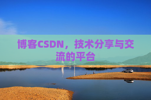 博客CSDN，技术分享与交流的平台