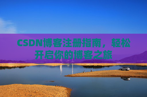 CSDN博客注册指南，轻松开启你的博客之旅